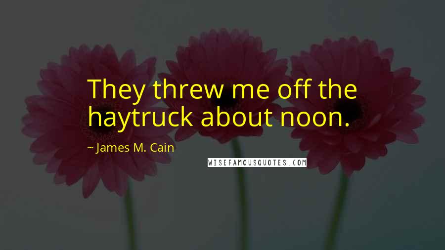 James M. Cain Quotes: They threw me off the haytruck about noon.