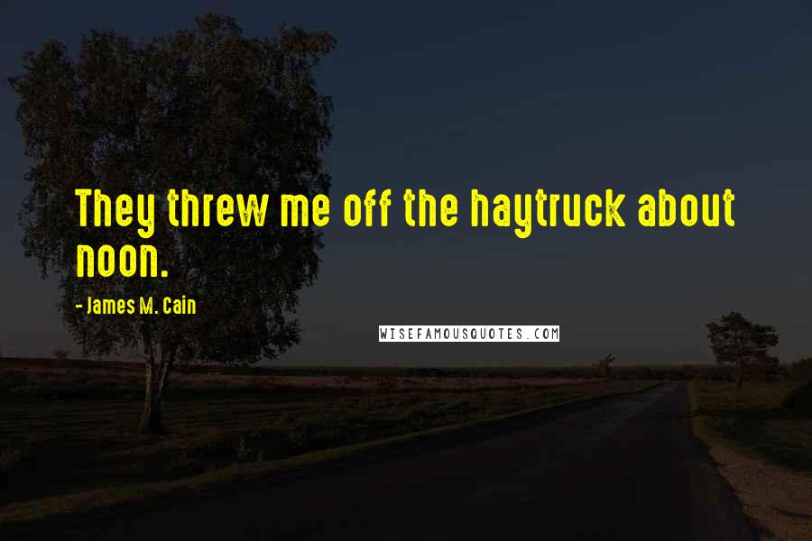 James M. Cain Quotes: They threw me off the haytruck about noon.