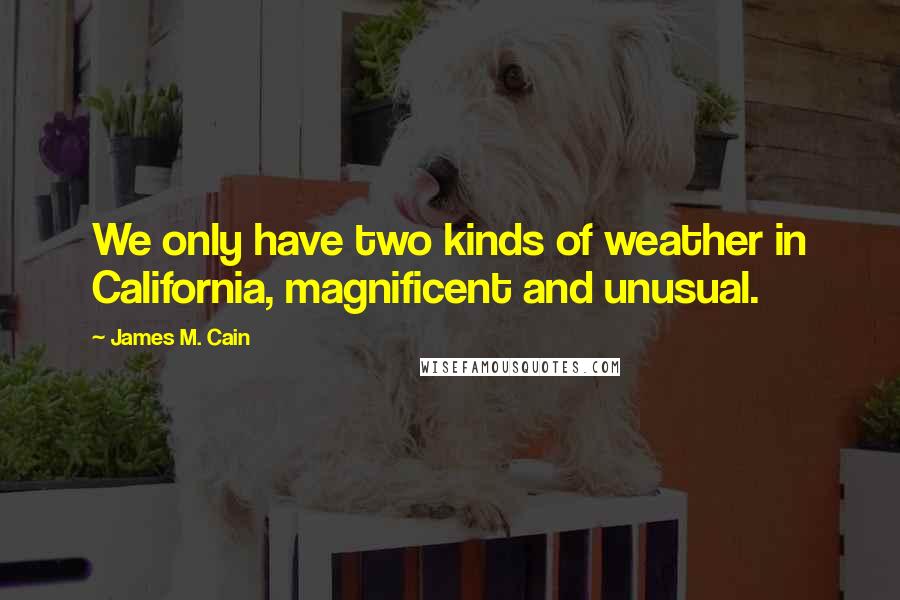 James M. Cain Quotes: We only have two kinds of weather in California, magnificent and unusual.