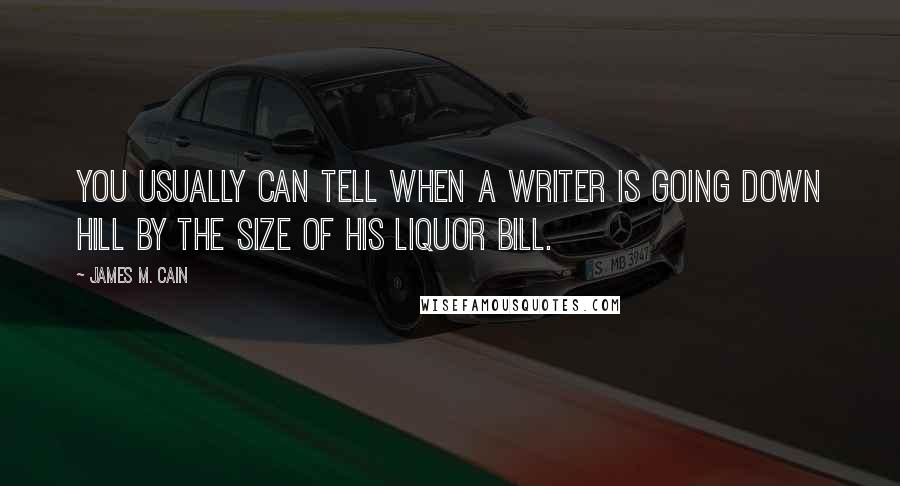 James M. Cain Quotes: You usually can tell when a writer is going down hill by the size of his liquor bill.