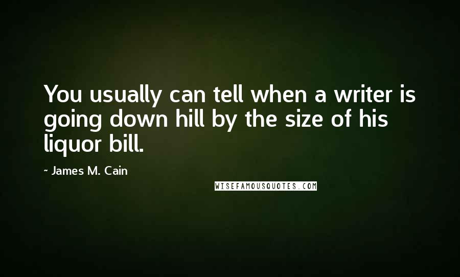 James M. Cain Quotes: You usually can tell when a writer is going down hill by the size of his liquor bill.