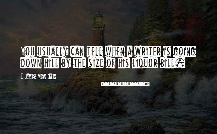 James M. Cain Quotes: You usually can tell when a writer is going down hill by the size of his liquor bill.