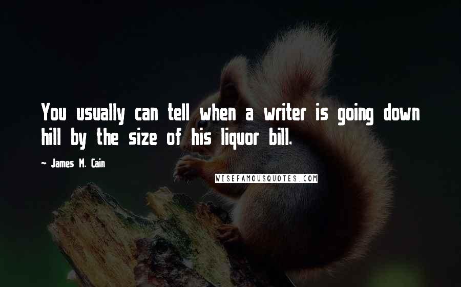 James M. Cain Quotes: You usually can tell when a writer is going down hill by the size of his liquor bill.