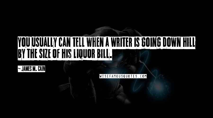 James M. Cain Quotes: You usually can tell when a writer is going down hill by the size of his liquor bill.