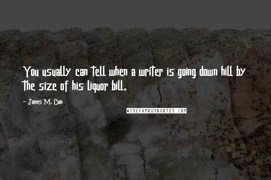 James M. Cain Quotes: You usually can tell when a writer is going down hill by the size of his liquor bill.