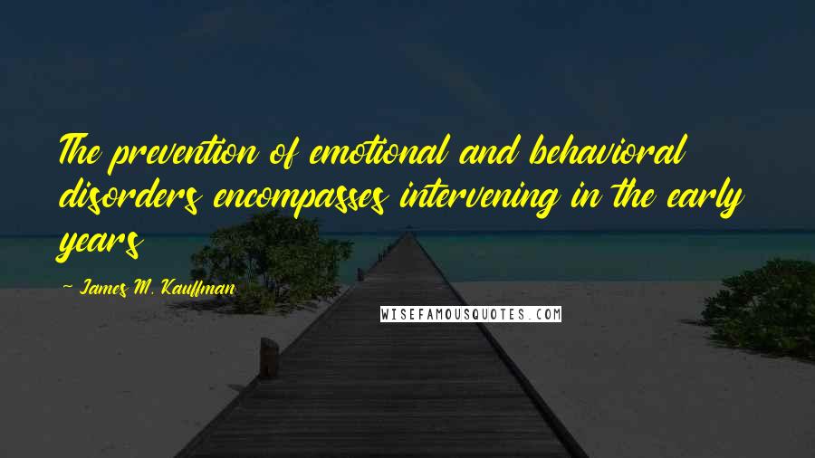 James M. Kauffman Quotes: The prevention of emotional and behavioral disorders encompasses intervening in the early years