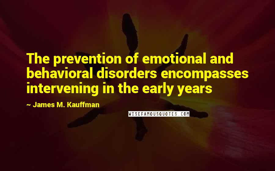 James M. Kauffman Quotes: The prevention of emotional and behavioral disorders encompasses intervening in the early years