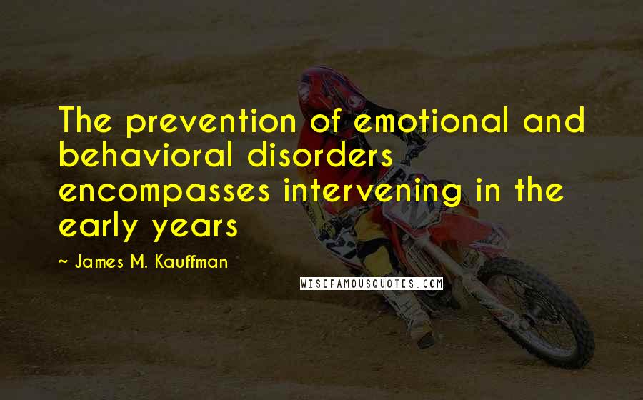 James M. Kauffman Quotes: The prevention of emotional and behavioral disorders encompasses intervening in the early years
