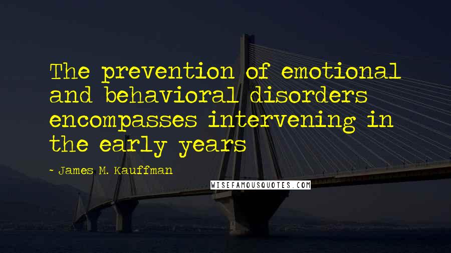 James M. Kauffman Quotes: The prevention of emotional and behavioral disorders encompasses intervening in the early years