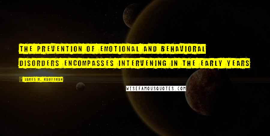 James M. Kauffman Quotes: The prevention of emotional and behavioral disorders encompasses intervening in the early years