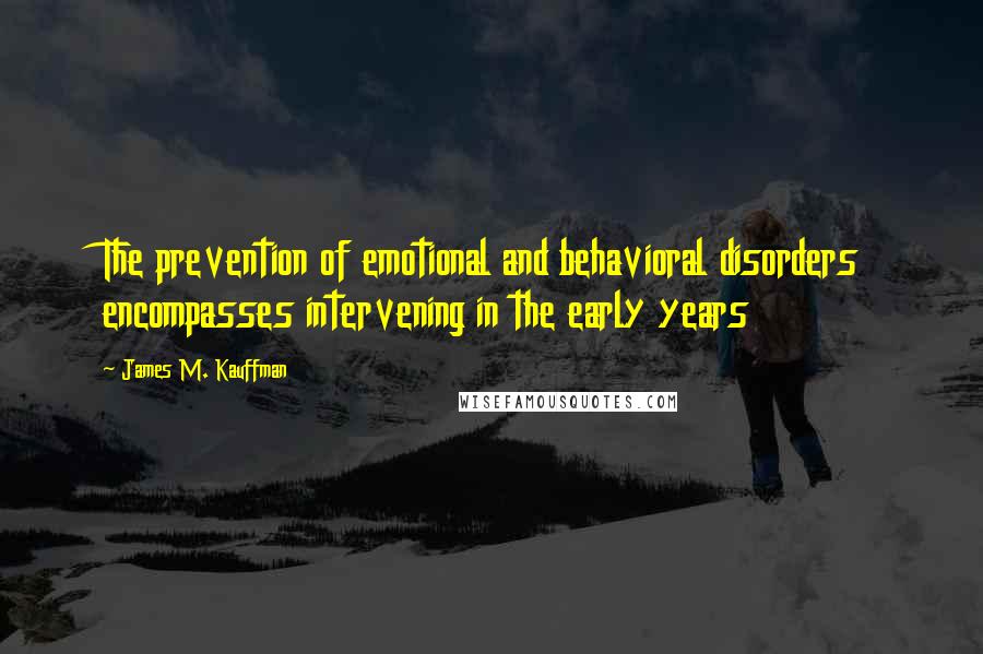 James M. Kauffman Quotes: The prevention of emotional and behavioral disorders encompasses intervening in the early years