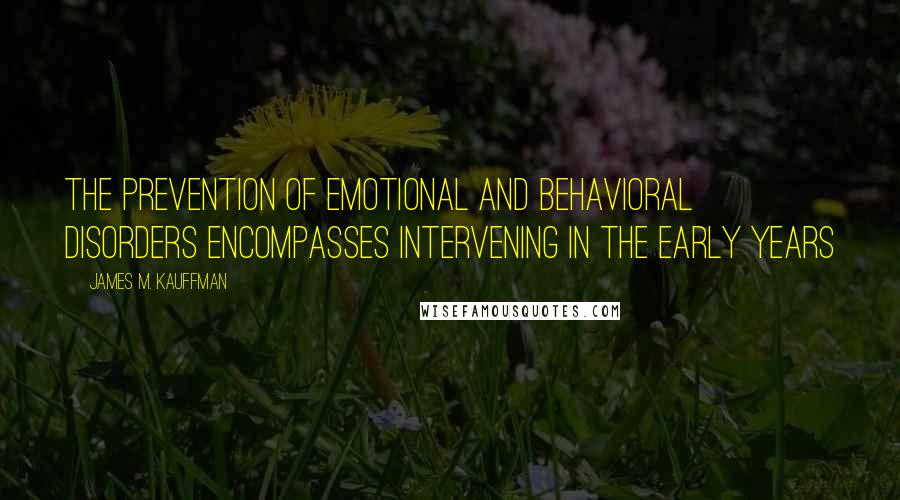 James M. Kauffman Quotes: The prevention of emotional and behavioral disorders encompasses intervening in the early years