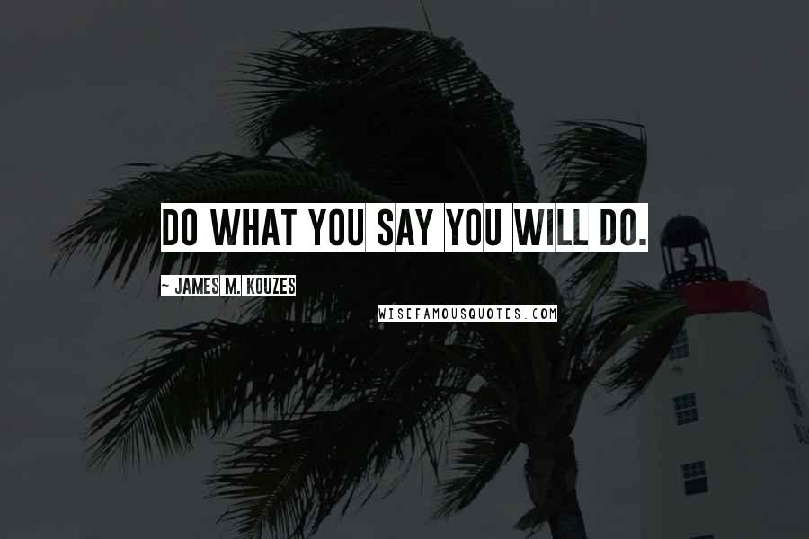 James M. Kouzes Quotes: Do what you say you will do.