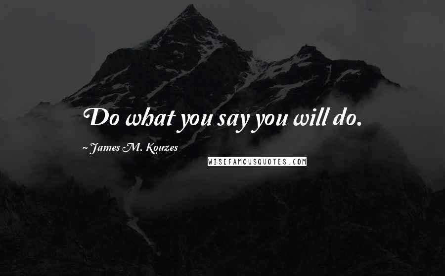 James M. Kouzes Quotes: Do what you say you will do.