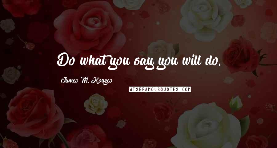 James M. Kouzes Quotes: Do what you say you will do.