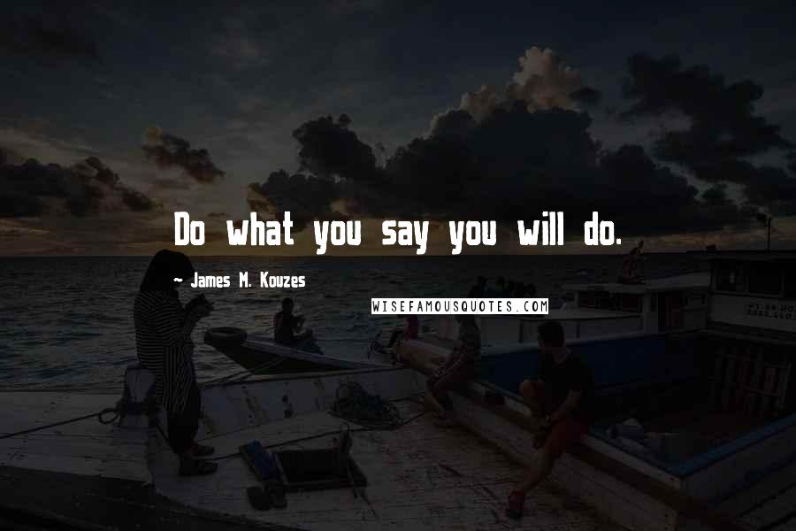 James M. Kouzes Quotes: Do what you say you will do.