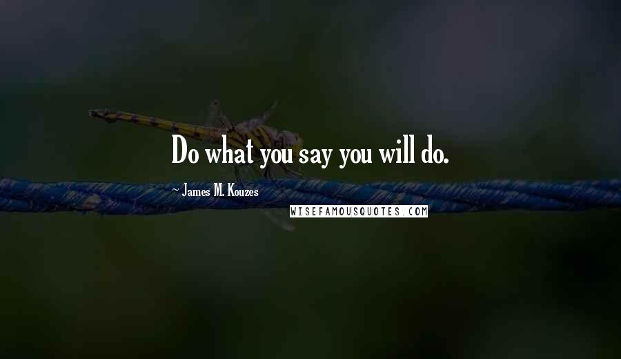 James M. Kouzes Quotes: Do what you say you will do.