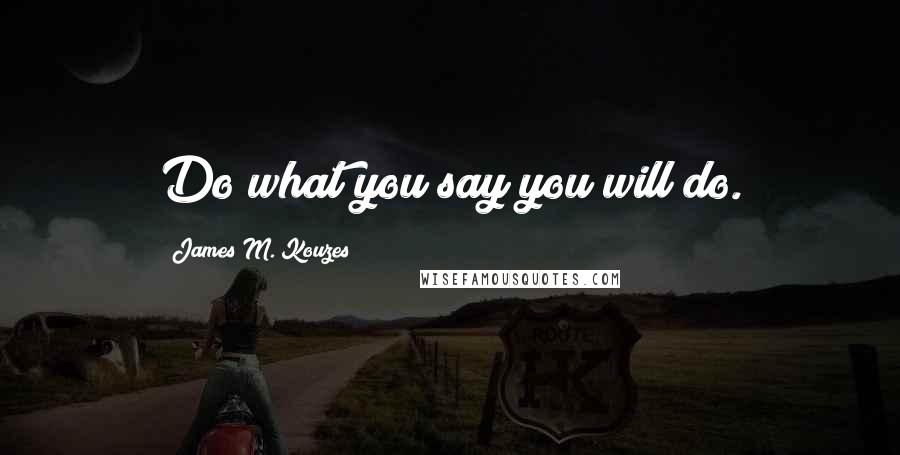 James M. Kouzes Quotes: Do what you say you will do.