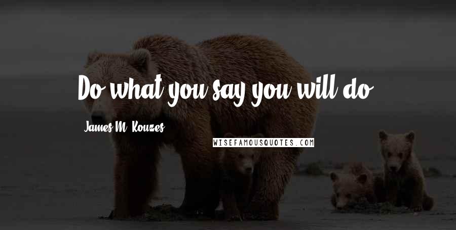 James M. Kouzes Quotes: Do what you say you will do.