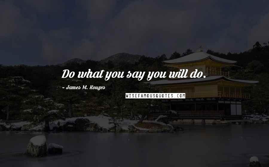 James M. Kouzes Quotes: Do what you say you will do.