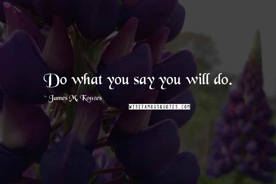 James M. Kouzes Quotes: Do what you say you will do.