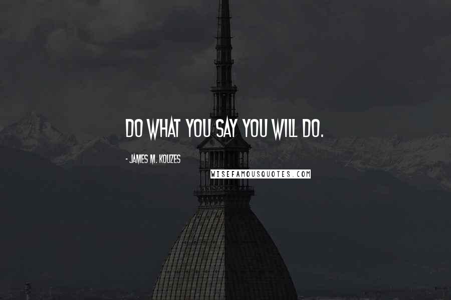 James M. Kouzes Quotes: Do what you say you will do.