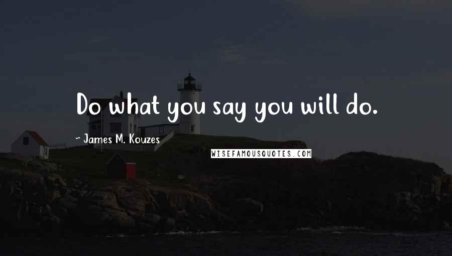 James M. Kouzes Quotes: Do what you say you will do.