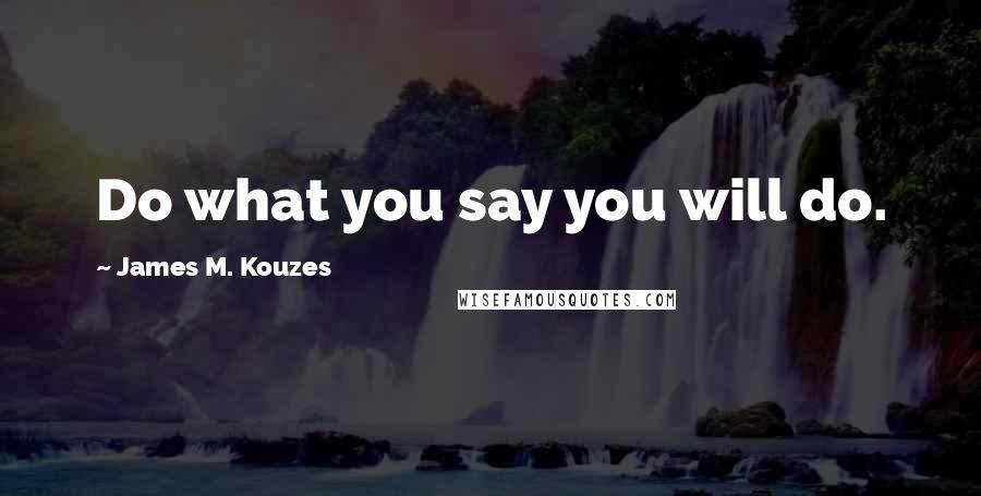 James M. Kouzes Quotes: Do what you say you will do.