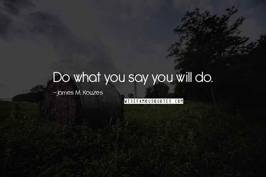 James M. Kouzes Quotes: Do what you say you will do.