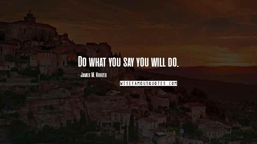 James M. Kouzes Quotes: Do what you say you will do.