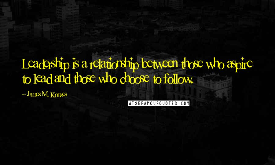 James M. Kouzes Quotes: Leadership is a relationship between those who aspire to lead and those who choose to follow.