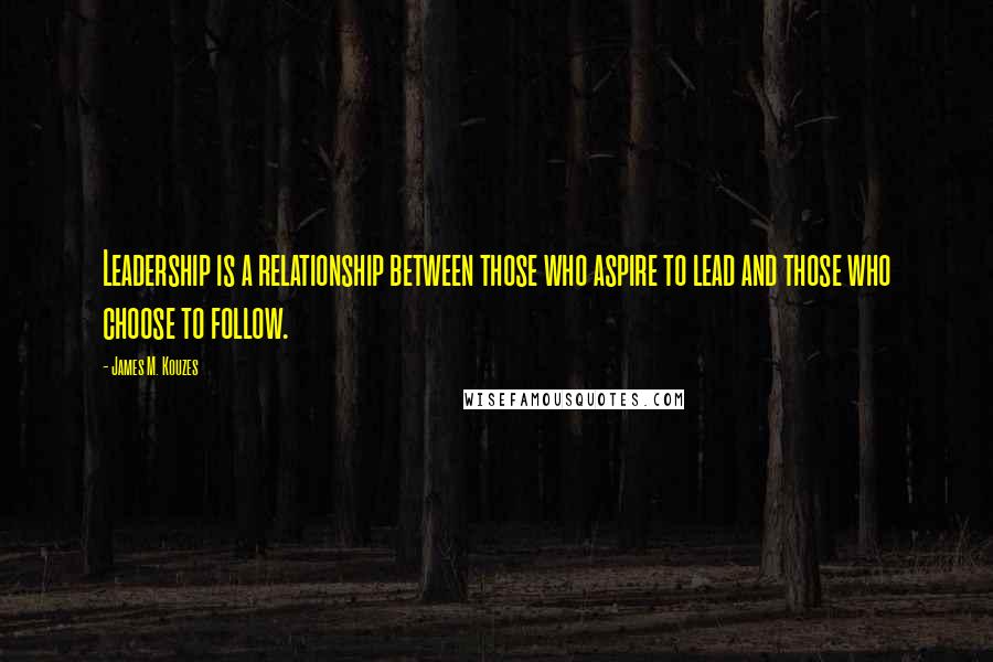 James M. Kouzes Quotes: Leadership is a relationship between those who aspire to lead and those who choose to follow.
