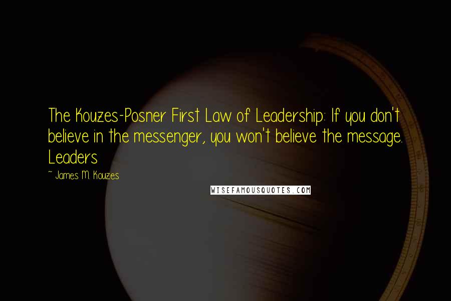 James M. Kouzes Quotes: The Kouzes-Posner First Law of Leadership: If you don't believe in the messenger, you won't believe the message. Leaders