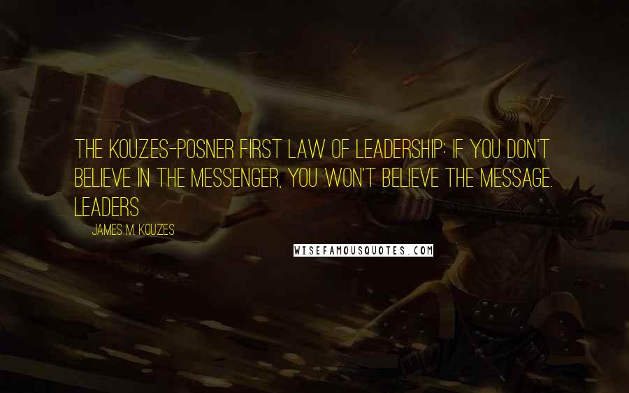 James M. Kouzes Quotes: The Kouzes-Posner First Law of Leadership: If you don't believe in the messenger, you won't believe the message. Leaders