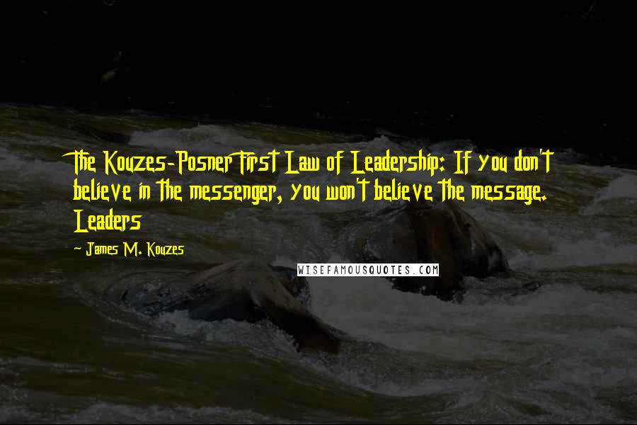 James M. Kouzes Quotes: The Kouzes-Posner First Law of Leadership: If you don't believe in the messenger, you won't believe the message. Leaders