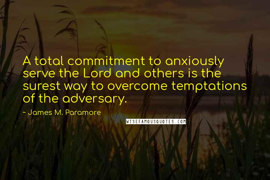 James M. Paramore Quotes: A total commitment to anxiously serve the Lord and others is the surest way to overcome temptations of the adversary.