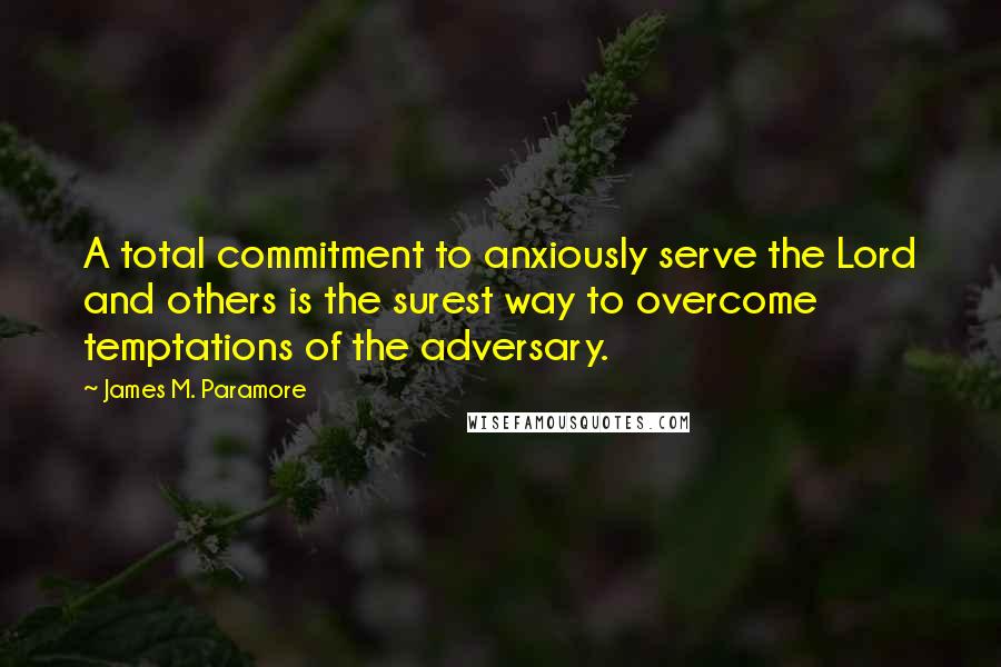 James M. Paramore Quotes: A total commitment to anxiously serve the Lord and others is the surest way to overcome temptations of the adversary.