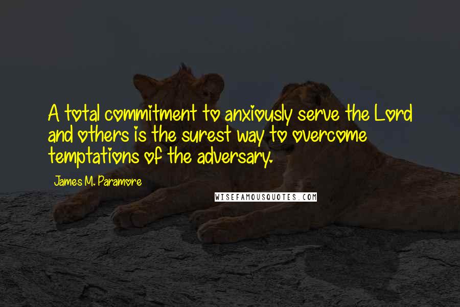 James M. Paramore Quotes: A total commitment to anxiously serve the Lord and others is the surest way to overcome temptations of the adversary.