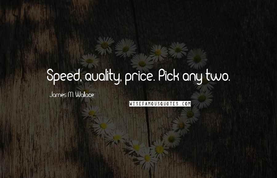 James M. Wallace Quotes: Speed, quality, price. Pick any two.