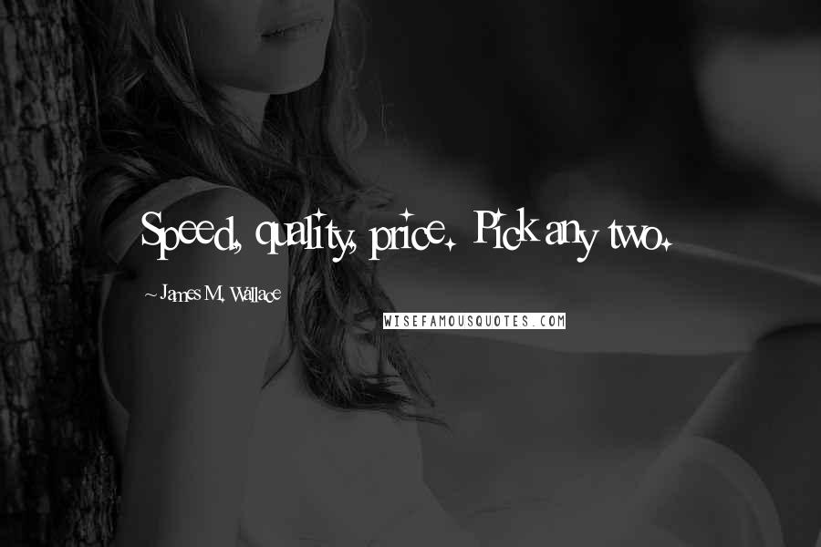 James M. Wallace Quotes: Speed, quality, price. Pick any two.