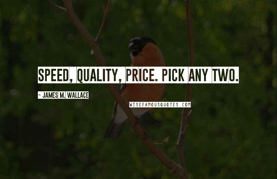 James M. Wallace Quotes: Speed, quality, price. Pick any two.