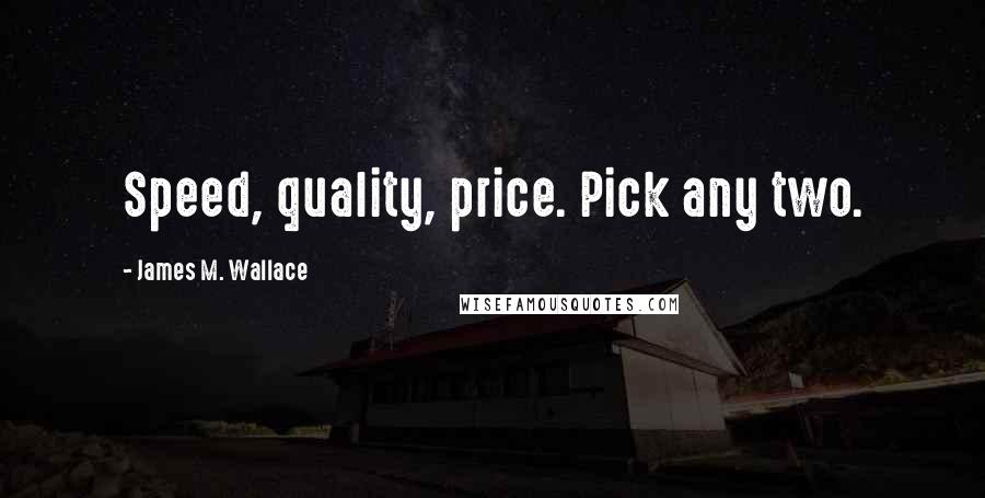 James M. Wallace Quotes: Speed, quality, price. Pick any two.