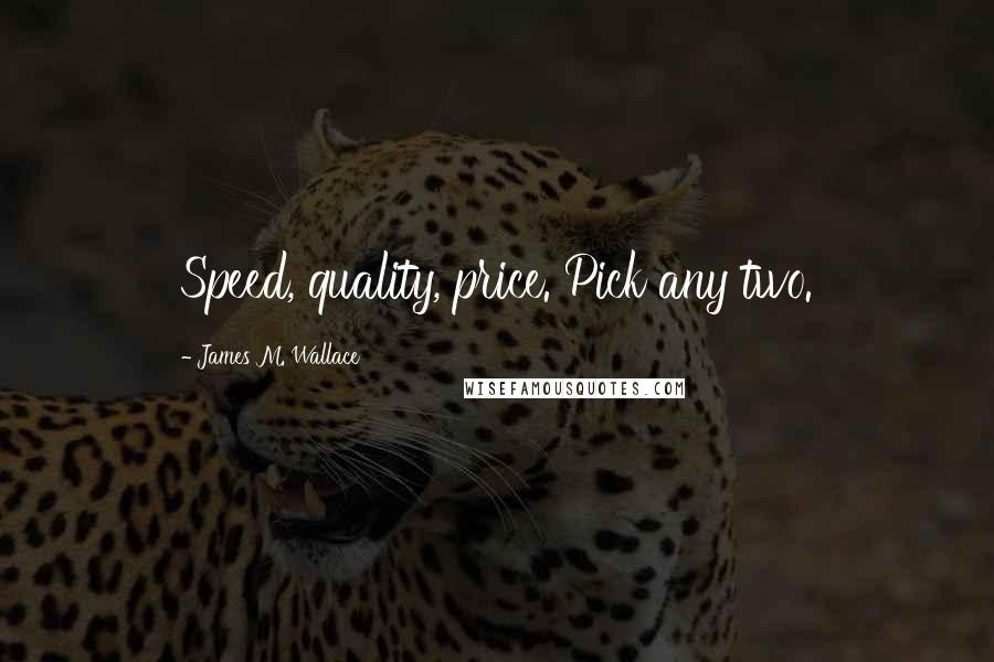 James M. Wallace Quotes: Speed, quality, price. Pick any two.