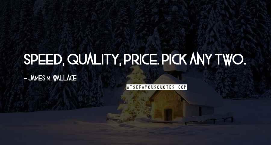 James M. Wallace Quotes: Speed, quality, price. Pick any two.