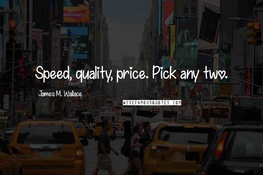 James M. Wallace Quotes: Speed, quality, price. Pick any two.