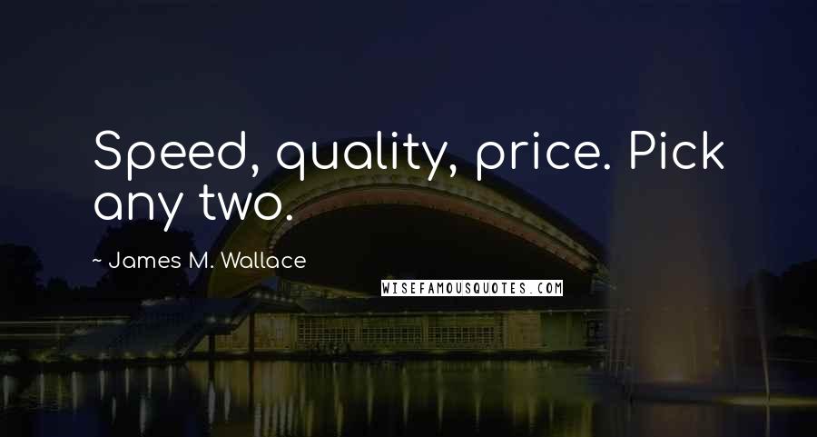 James M. Wallace Quotes: Speed, quality, price. Pick any two.