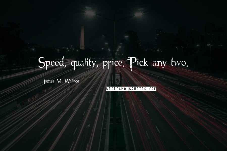 James M. Wallace Quotes: Speed, quality, price. Pick any two.