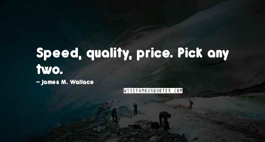 James M. Wallace Quotes: Speed, quality, price. Pick any two.