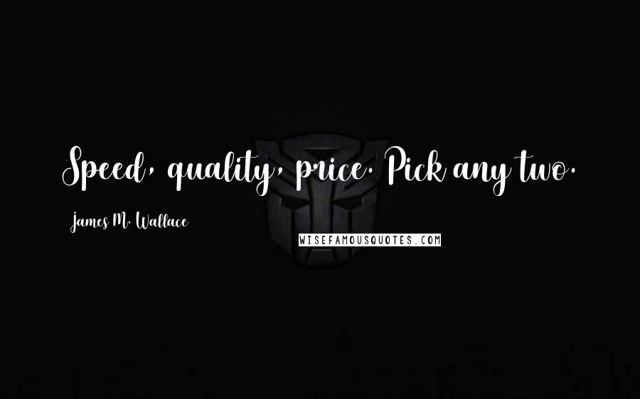 James M. Wallace Quotes: Speed, quality, price. Pick any two.