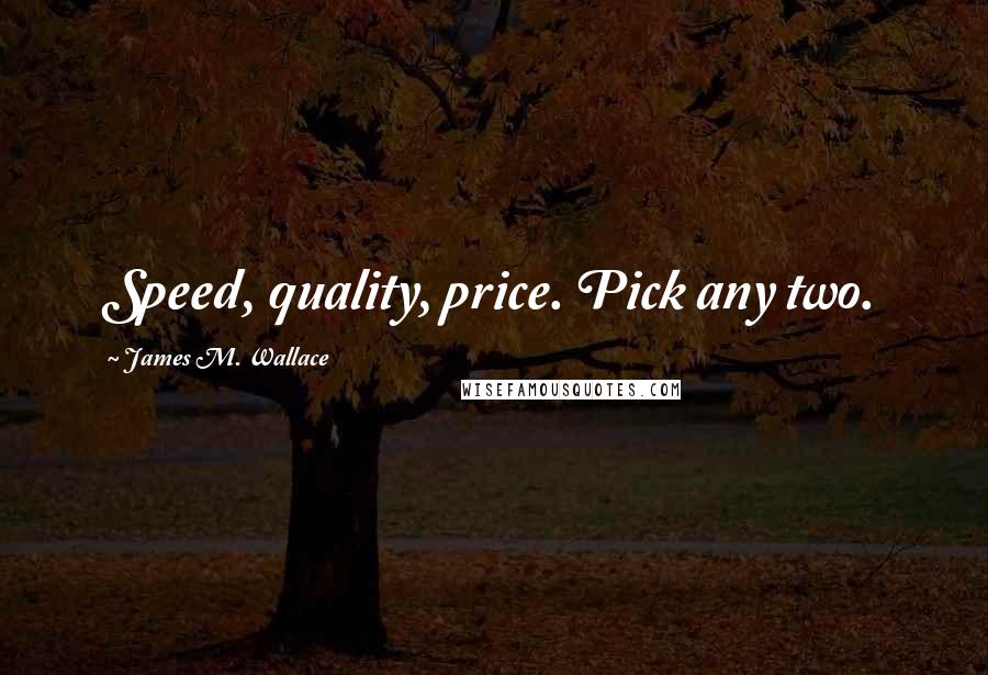 James M. Wallace Quotes: Speed, quality, price. Pick any two.